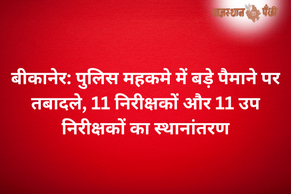 बीकानेर: पुलिस महकमे में बड़े पैमाने पर तबादले, 11 निरीक्षकों और 11 उप निरीक्षकों का स्थानांतरण