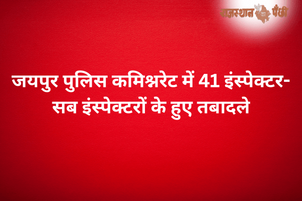 जयपुर पुलिस कमिश्नरेट में 41 इंस्पेक्टर-सब इंस्पेक्टरों के हुए तबादले, महिला अधिकारियों को मिली बड़ी जिम्मेदारी