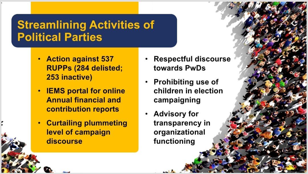 राजनीतिक दलों को रचनात्मक रूप से शामिल करते हुए, ECI ने IEMS पोर्टल के माध्यम से प्रक्रियाओं को सुव्यवस्थित किया है और चूक करने वाले RUPPs के खिलाफ कार्रवाई की है। सभी हितधारकों से सम्मानजनक बातचीत बनाए रखने का आह्वान किया जाता है, विशेष रूप से PwD के संबंध में और राजनीतिक प्रचार में बच्चों का उपयोग न करने के बारे में।