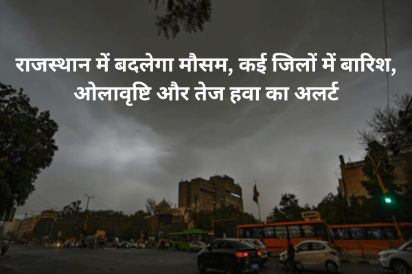राजस्थान में बदलेगा मौसम, कई जिलों में बारिश, ओलावृष्टि और तेज हवा का अलर्ट